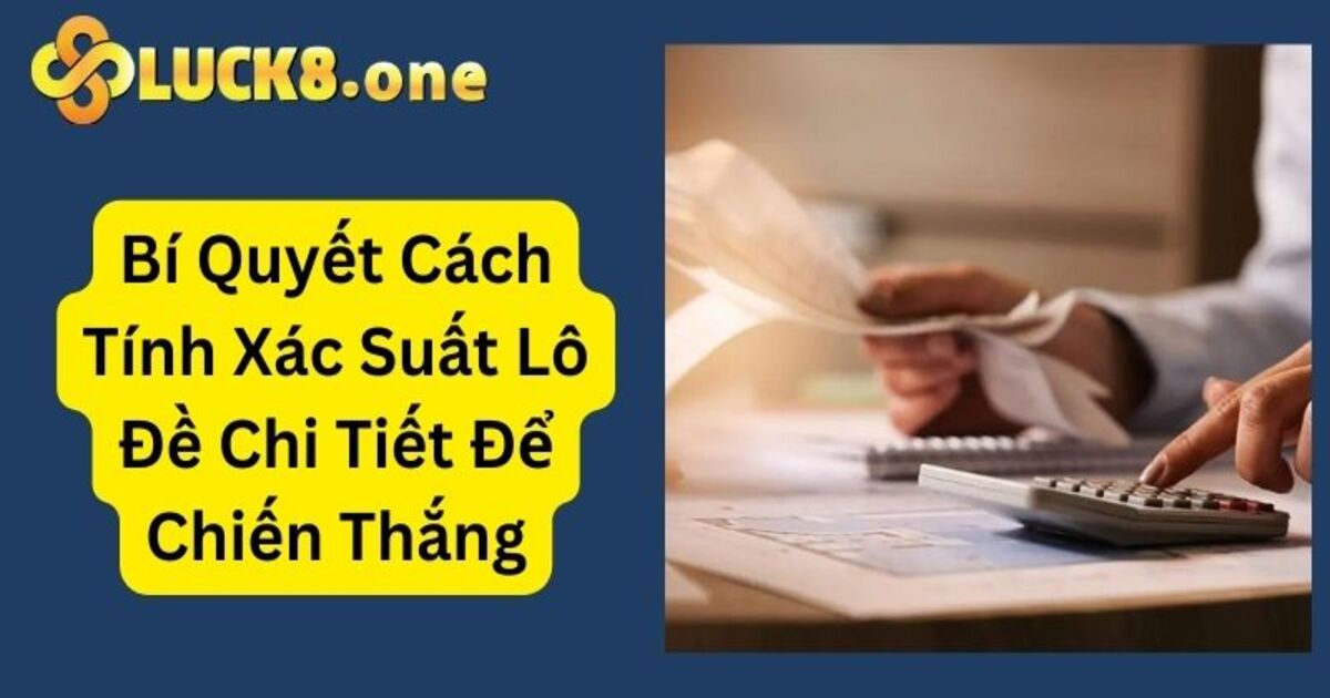 Bí Quyết Cách Tính Xác Suất Lô Đề Chi Tiết Để Chiến Thắng