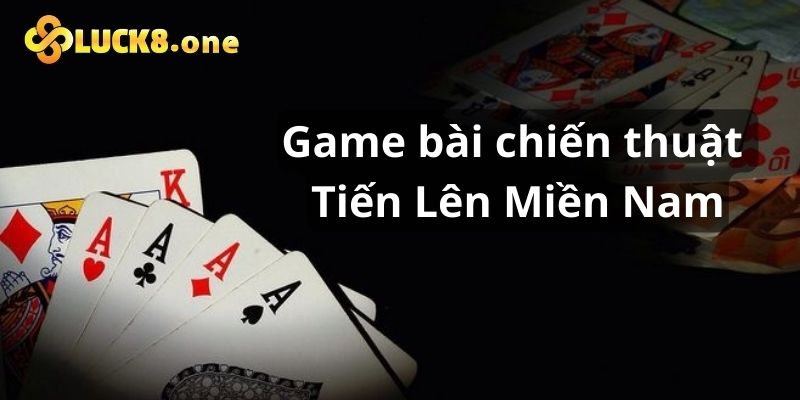 Tiến Lên Miền Nam là game bài chiến thuật hay nhất 