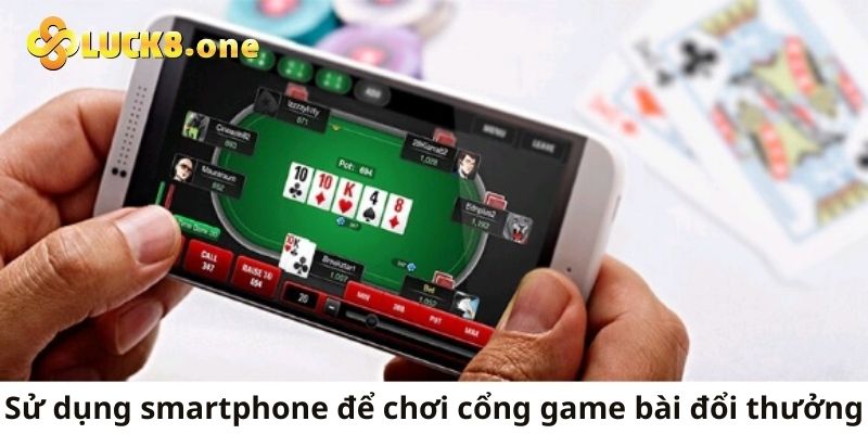 Phải sử dụng điện thoại thông minh để chơi cổng game bài đổi thưởng