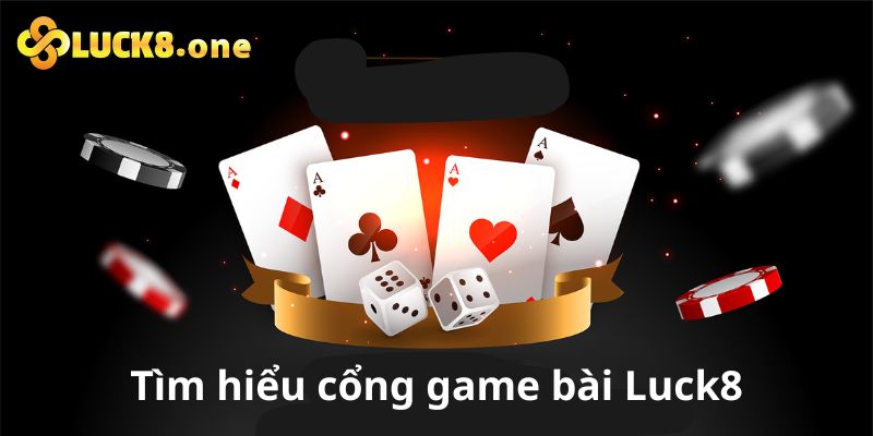 Tìm hiểu sơ lược về cổng game bài Luck8 hot nhất 