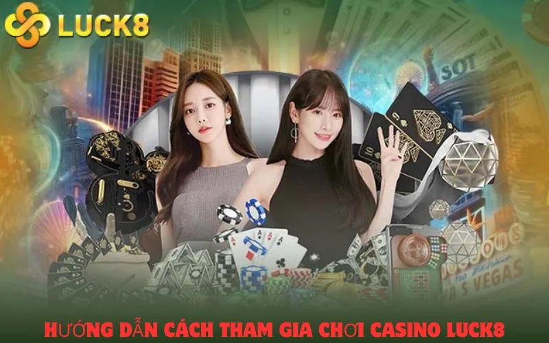 Hướng dẫn cách tham gia chơi Casino Luck8