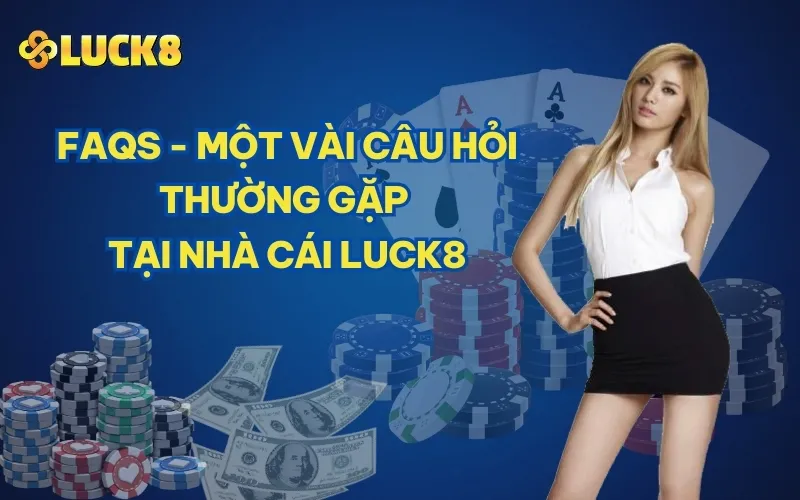 FAQs - Một vài câu hỏi thường gặp tại nhà cái LUCK8