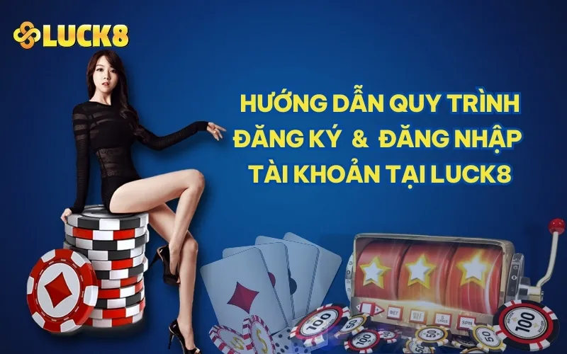 Hướng dẫn quy trình đăng ký và đăng nhập tài khoản tại LUCK8